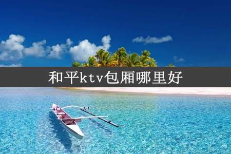 和平ktv包厢哪里好