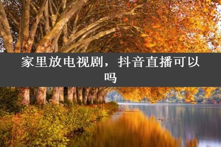 家里放电视剧，抖音直播可以吗