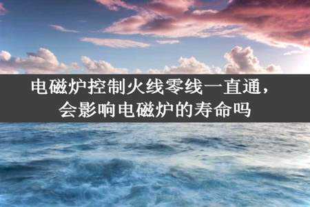 电磁炉控制火线零线一直通，会影响电磁炉的寿命吗