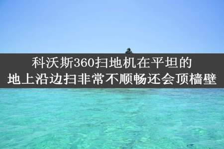 科沃斯360扫地机在平坦的地上沿边扫非常不顺畅还会顶樯壁