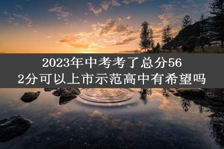 2023年中考考了总分562分可以上市示范高中有希望吗