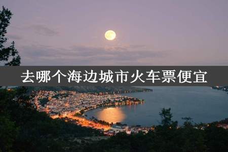 去哪个海边城市火车票便宜