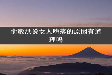 俞敏洪说女人堕落的原因有道理吗