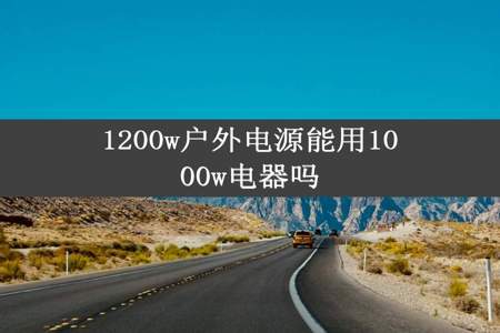 1200w户外电源能用1000w电器吗