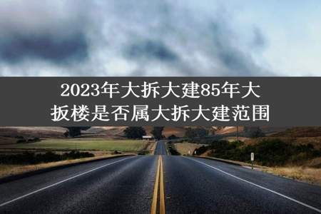 2023年大拆大建85年大扳楼是否属大拆大建范围