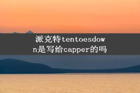 派克特tentoesdown是写给capper的吗