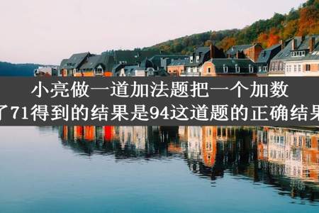 小亮做一道加法题把一个加数17看成了71得到的结果是94这道题的正确结果是多少