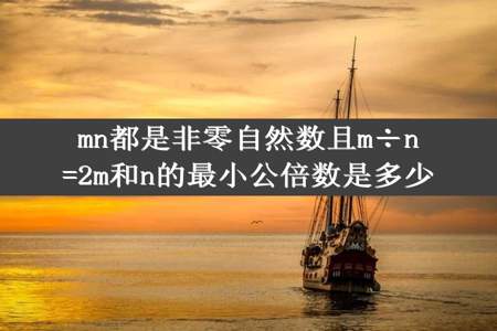 mn都是非零自然数且m÷n=2m和n的最小公倍数是多少