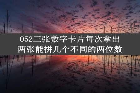 O52三张数字卡片每次拿出两张能拼几个不同的两位数