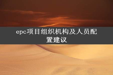 epc项目组织机构及人员配置建议