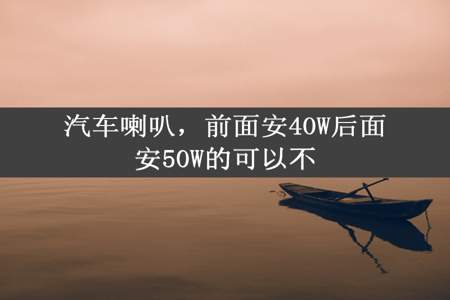 汽车喇叭，前面安40W后面安50W的可以不