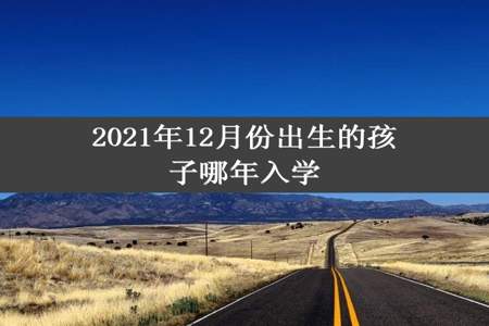 2021年12月份出生的孩子哪年入学