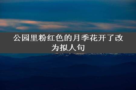 公园里粉红色的月季花开了改为拟人句