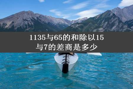 1135与65的和除以15与7的差商是多少