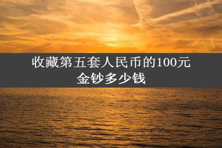 收藏第五套人民币的100元金钞多少钱