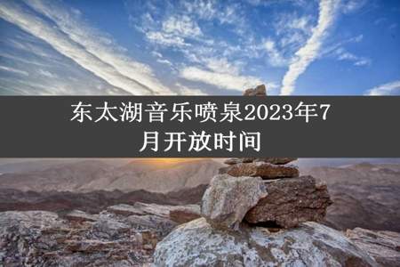 东太湖音乐喷泉2023年7月开放时间