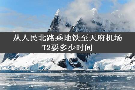 从人民北路乘地铁至天府机场T2要多少时间