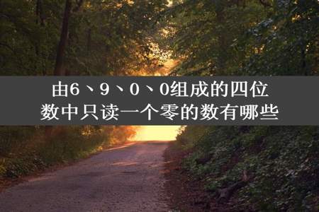 由6丶9丶0丶0组成的四位数中只读一个零的数有哪些