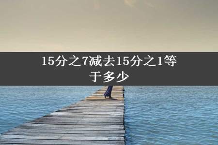 15分之7减去15分之1等于多少