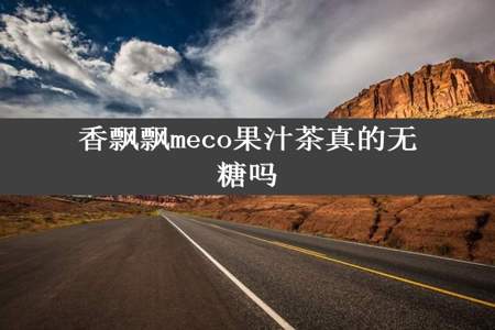 香飘飘meco果汁茶真的无糖吗