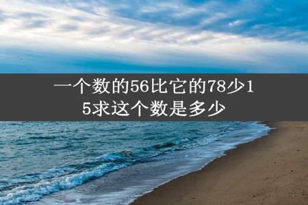 一个数的56比它的78少15求这个数是多少