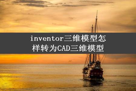 inventor三维模型怎样转为CAD三维模型