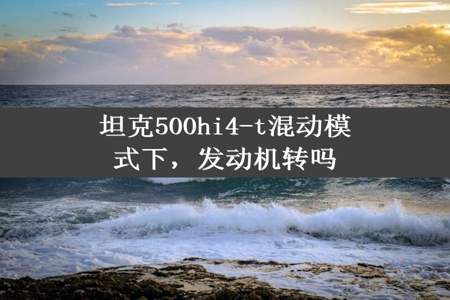 坦克500hi4-t混动模式下，发动机转吗