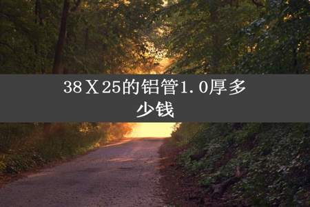 38Ⅹ25的铝管1.0厚多少钱