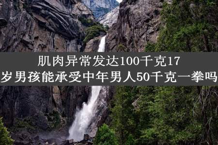 肌肉异常发达100千克17岁男孩能承受中年男人50千克一拳吗