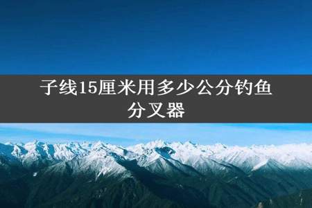 子线15厘米用多少公分钓鱼分叉器