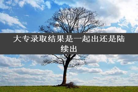 大专录取结果是一起出还是陆续出