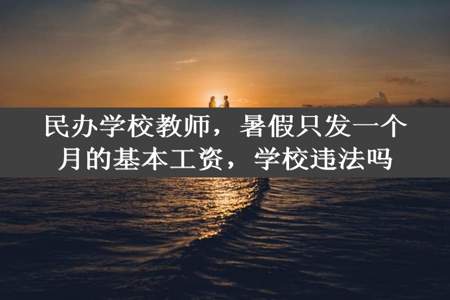 民办学校教师，暑假只发一个月的基本工资，学校违法吗