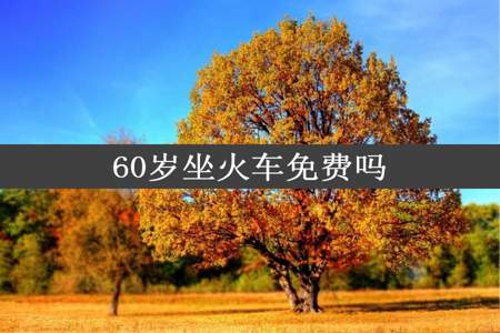 60岁坐火车免费吗