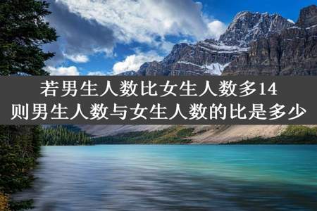 若男生人数比女生人数多14则男生人数与女生人数的比是多少