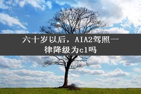 六十岁以后，AIA2驾照一律降级为c1吗