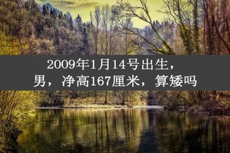 2OO9年1月14号出生，男，净高167厘米，算矮吗