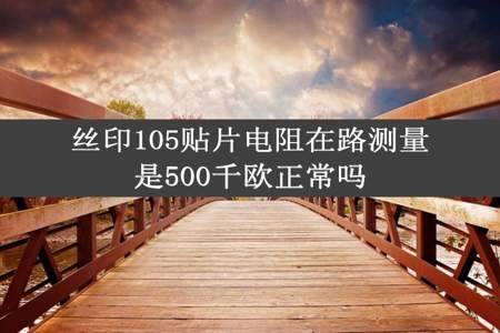 丝印105贴片电阻在路测量是500千欧正常吗