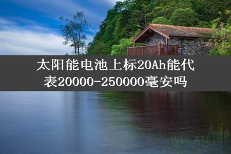 太阳能电池上标20Ah能代表20000-250000毫安吗