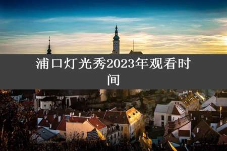 浦口灯光秀2023年观看时间