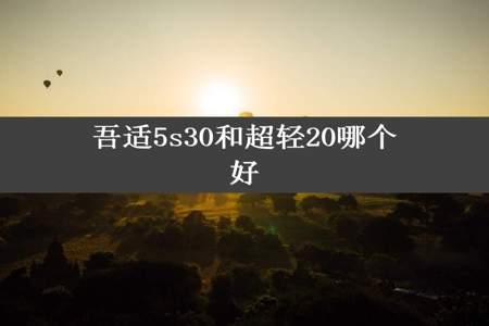 吾适5s30和超轻20哪个好