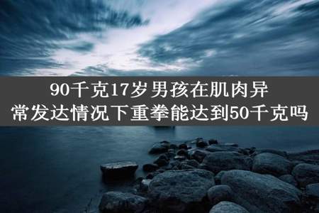 90千克17岁男孩在肌肉异常发达情况下重拳能达到50千克吗