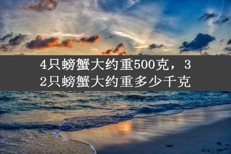 4只螃蟹大约重500克，32只螃蟹大约重多少千克