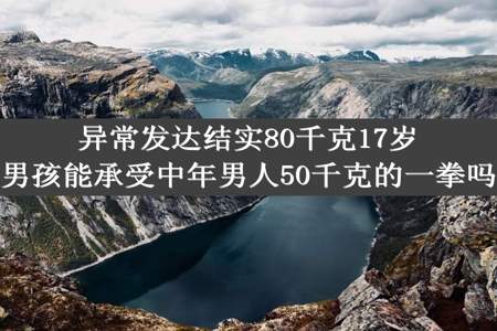 异常发达结实80千克17岁男孩能承受中年男人50千克的一拳吗