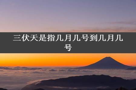 三伏天是指几月几号到几月几号