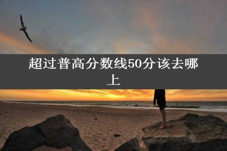 超过普高分数线50分该去哪上