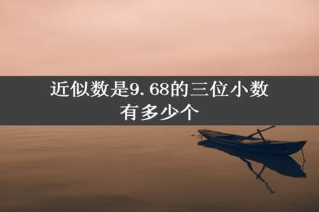 近似数是9.68的三位小数有多少个