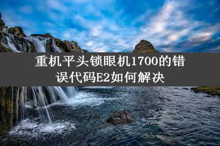 重机平头锁眼机1700的错误代码E2如何解决