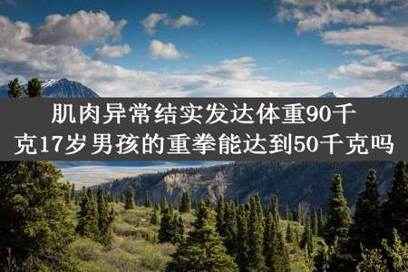 肌肉异常结实发达体重90千克17岁男孩的重拳能达到50千克吗