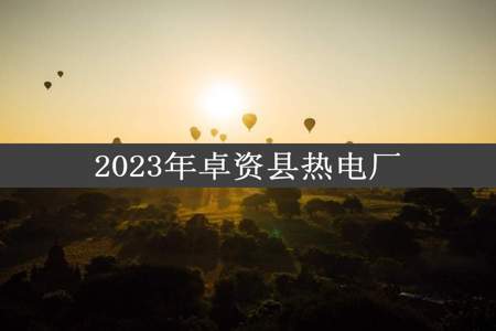 2023年卓资县热电厂