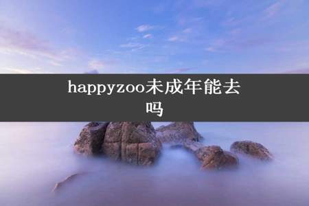 happyzoo未成年能去吗